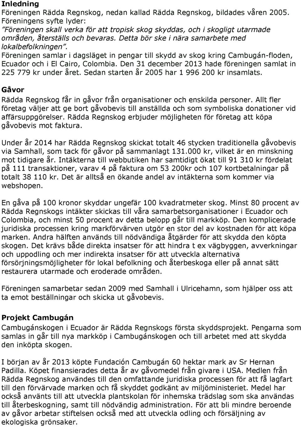 Föreningen samlar i dagsläget in pengar till skydd av skog kring Cambugán-floden, Ecuador och i El Cairo, Colombia. Den 31 december 2013 hade föreningen samlat in 225 779 kr under året.