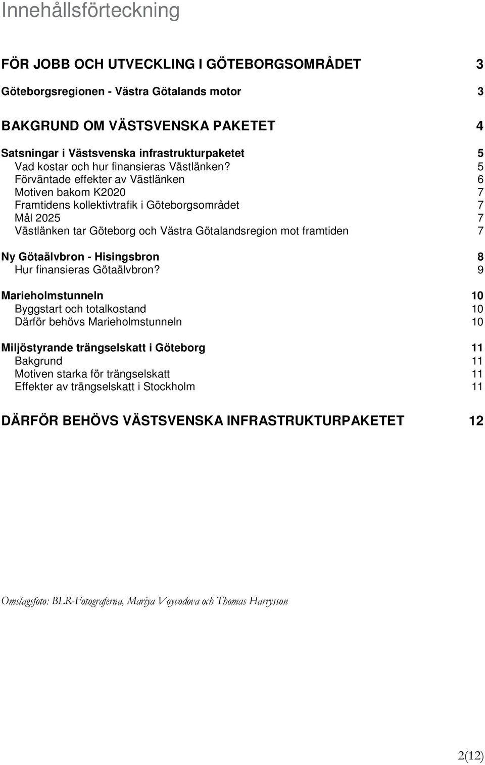 5 Förväntade effekter av Västlänken 6 Motiven bakom K2020 7 Framtidens kollektivtrafik i Göteborgsområdet 7 Mål 2025 7 Västlänken tar Göteborg och Västra Götalandsregion mot framtiden 7 Ny