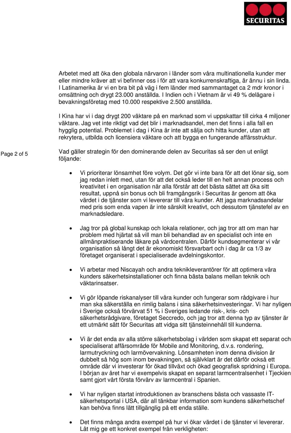 000 respektive 2.500 anställda. I Kina har vi i dag drygt 200 väktare på en marknad som vi uppskattar till cirka 4 miljoner väktare.