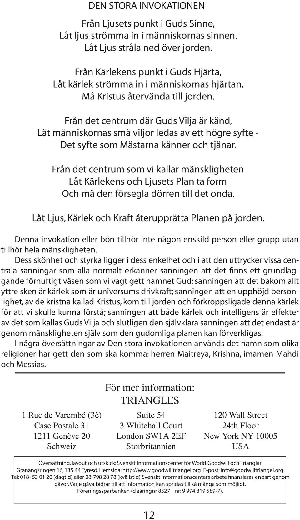 Från det centrum där Guds Vilja är känd, Låt människornas små viljor ledas av ett högre syfte - Det syfte som Mästarna känner och tjänar.