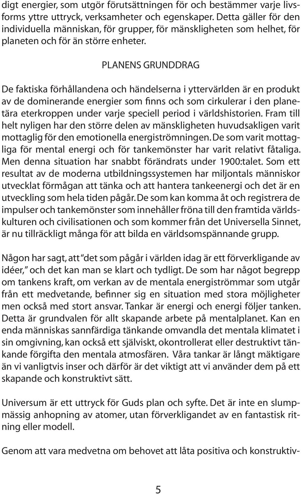 PLANENS GRUNDDRAG De faktiska förhållandena och händelserna i yttervärlden är en produkt av de dominerande energier som finns och som cirkulerar i den planetära eterkroppen under varje speciell