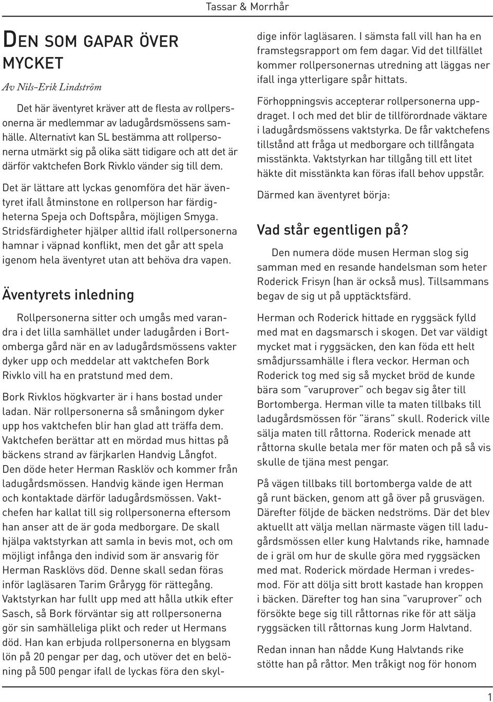 Det är lättare att lyckas genomföra det här äventyret ifall åtminstone en rollperson har färdigheterna Speja och Doftspåra, möjligen Smyga.