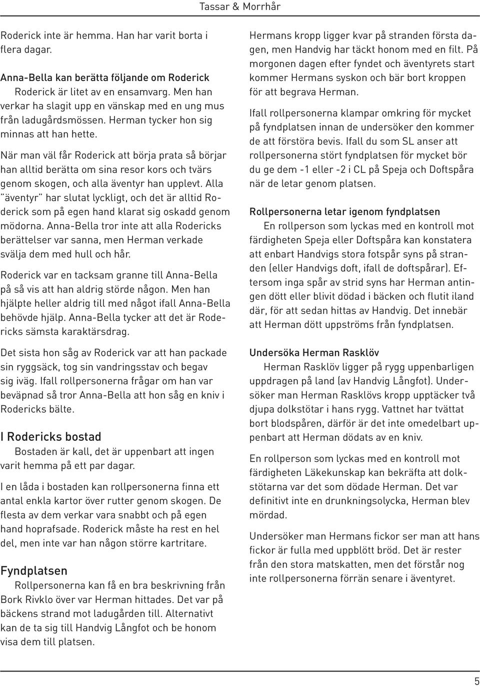 När man väl får Roderick att börja prata så börjar han alltid berätta om sina resor kors och tvärs genom skogen, och alla äventyr han upplevt.