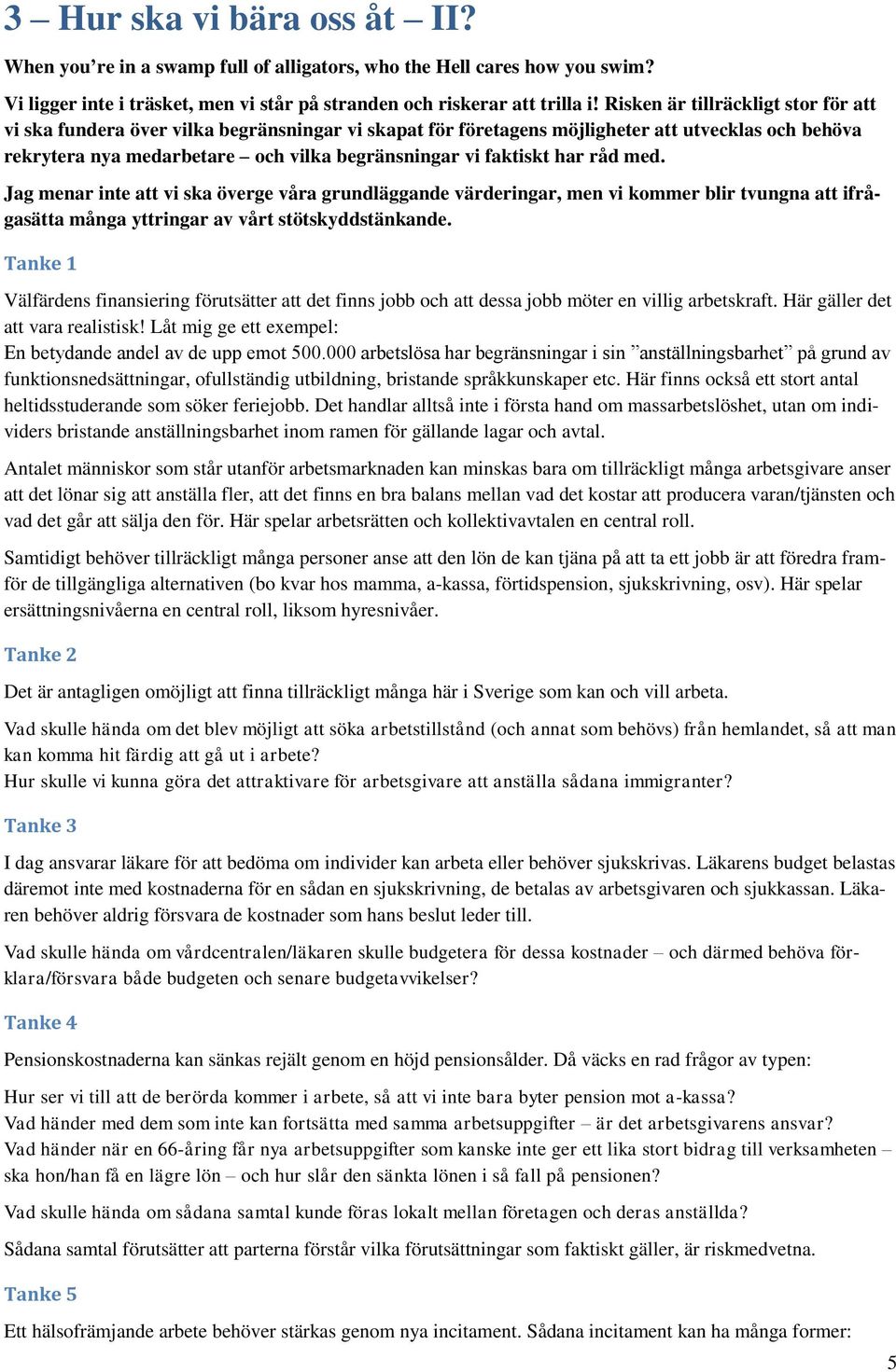 har råd med. Jag menar inte att vi ska överge våra grundläggande värderingar, men vi kommer blir tvungna att ifrågasätta många yttringar av vårt stötskyddstänkande.