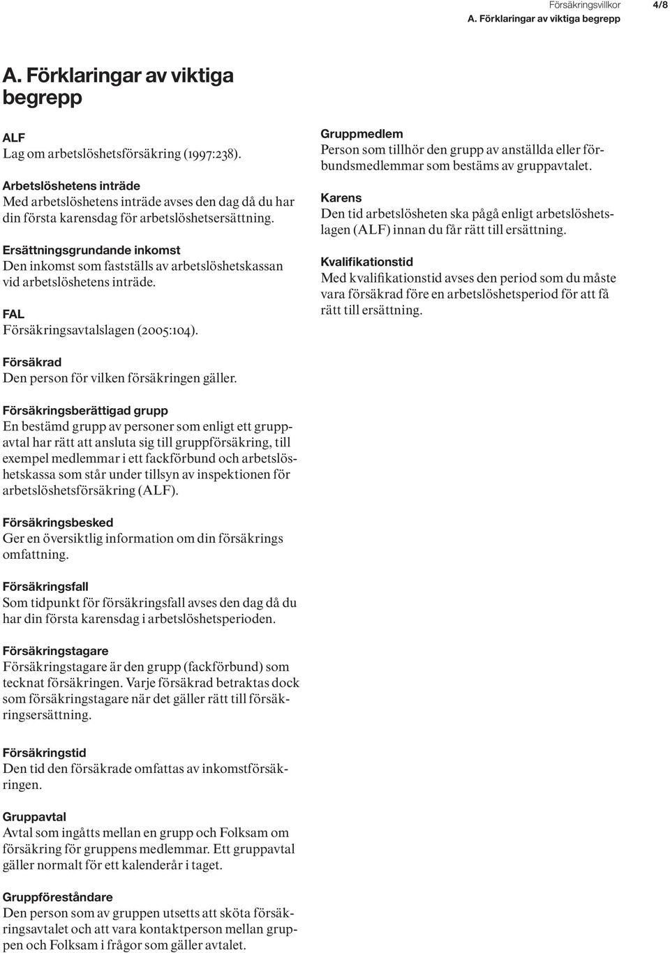 Ersättningsgrundande inkomst Den inkomst som fastställs av arbetslöshetskassan vid arbetslöshetens inträde. FAL Försäkringsavtalslagen (2005:104).