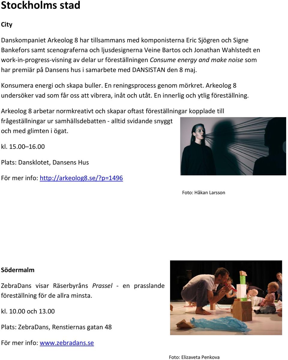 En reningsprocess genom mörkret. Arkeolog 8 undersöker vad som får oss att vibrera, inåt och utåt. En innerlig och ytlig föreställning.