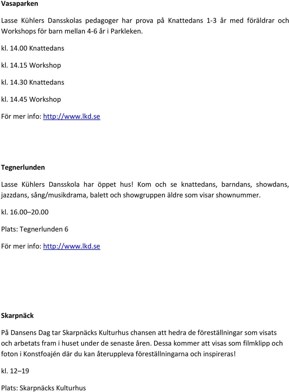 Kom och se knattedans, barndans, showdans, jazzdans, sång/musikdrama, balett och showgruppen äldre som visar shownummer. kl. 16.00 20.00 Plats: Tegnerlunden 6 För mer info: http://www.lkd.