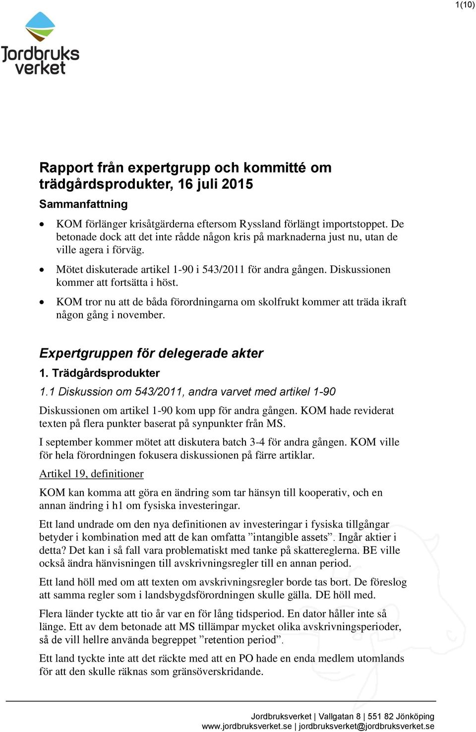 Diskussionen kommer att fortsätta i höst. KOM tror nu att de båda förordningarna om skolfrukt kommer att träda ikraft någon gång i november. Expertgruppen för delegerade akter 1. Trädgårdsprodukter 1.