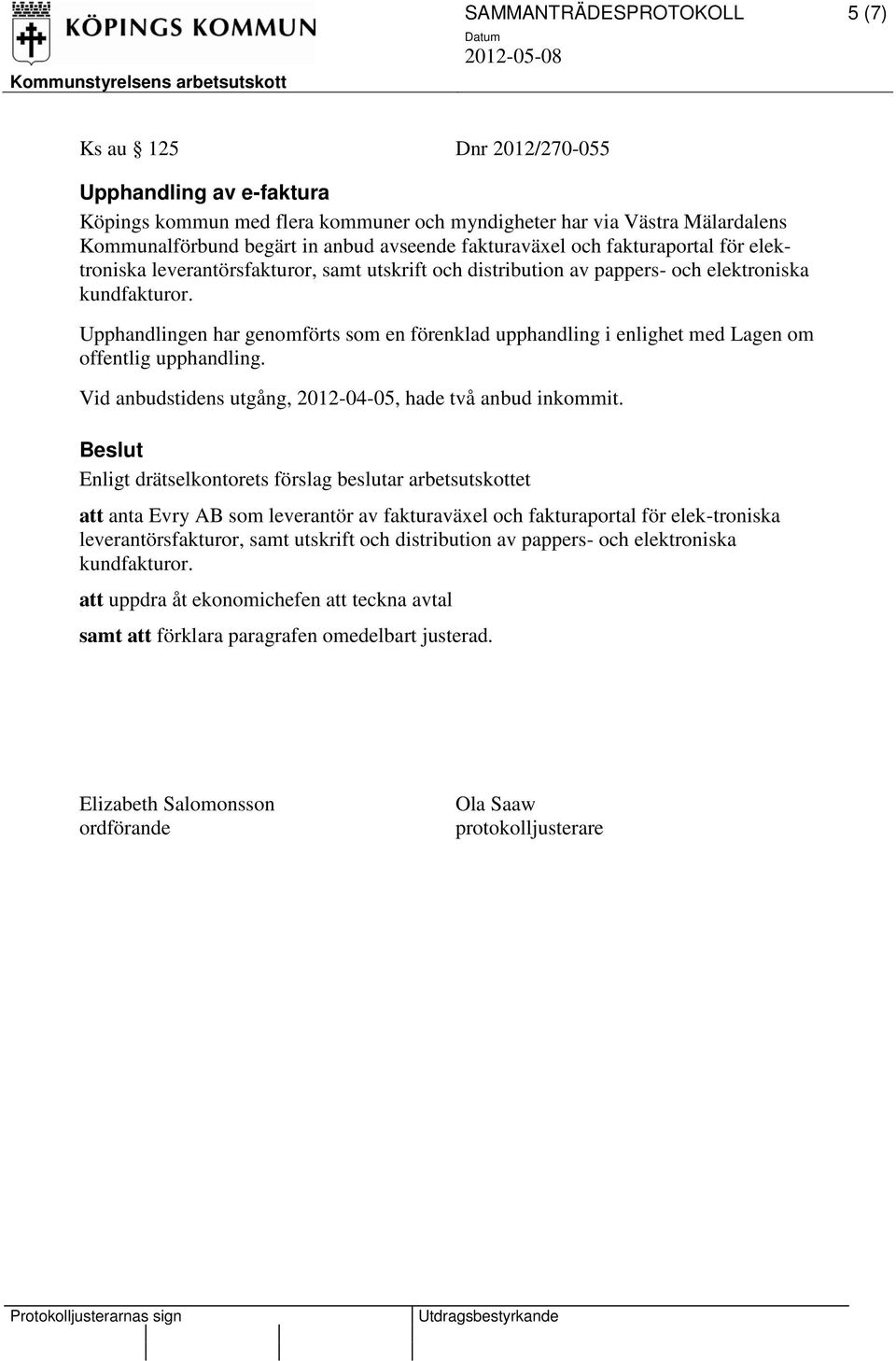 Upphandlingen har genomförts som en förenklad upphandling i enlighet med Lagen om offentlig upphandling. Vid anbudstidens utgång, 2012-04-05, hade två anbud inkommit.
