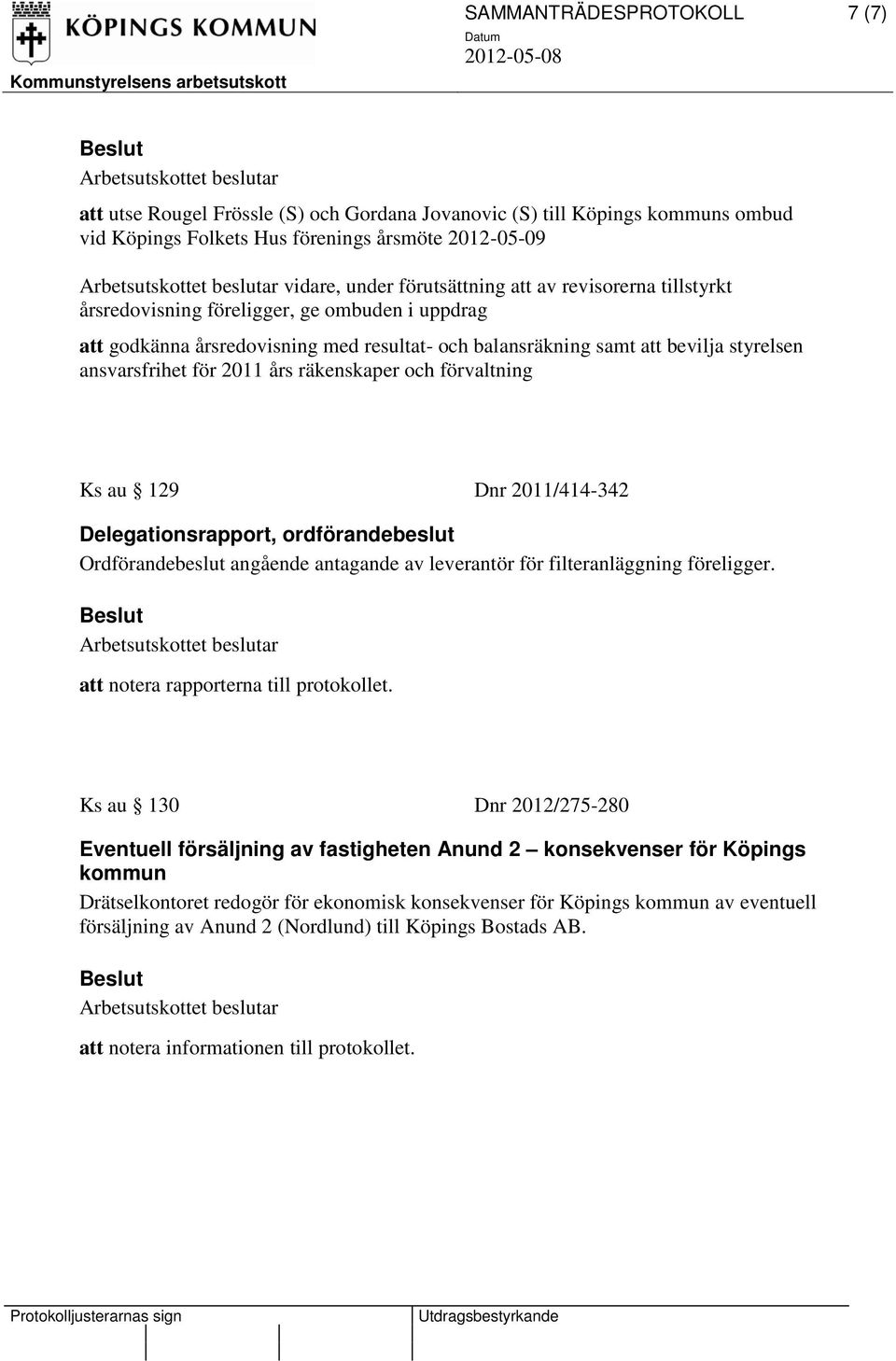 och förvaltning Ks au 129 Dnr 2011/414-342 Delegationsrapport, ordförandebeslut Ordförandebeslut angående antagande av leverantör för filteranläggning föreligger.