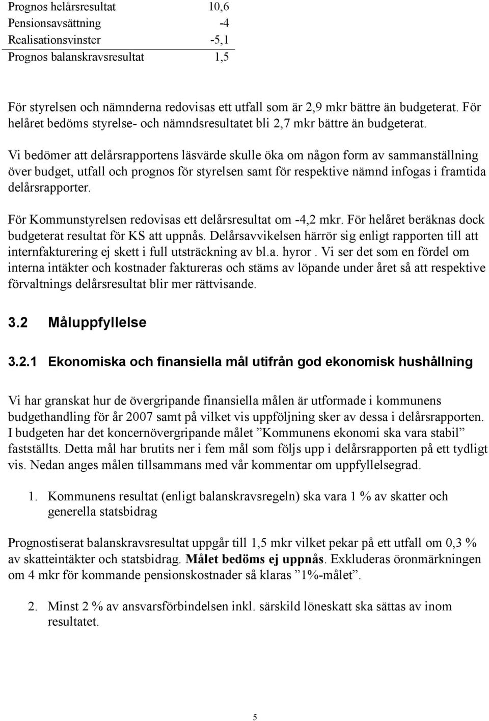 Vi bedömer att delårsrapportens läsvärde skulle öka om någon form av sammanställning över budget, utfall och prognos för styrelsen samt för respektive nämnd infogas i framtida delårsrapporter.