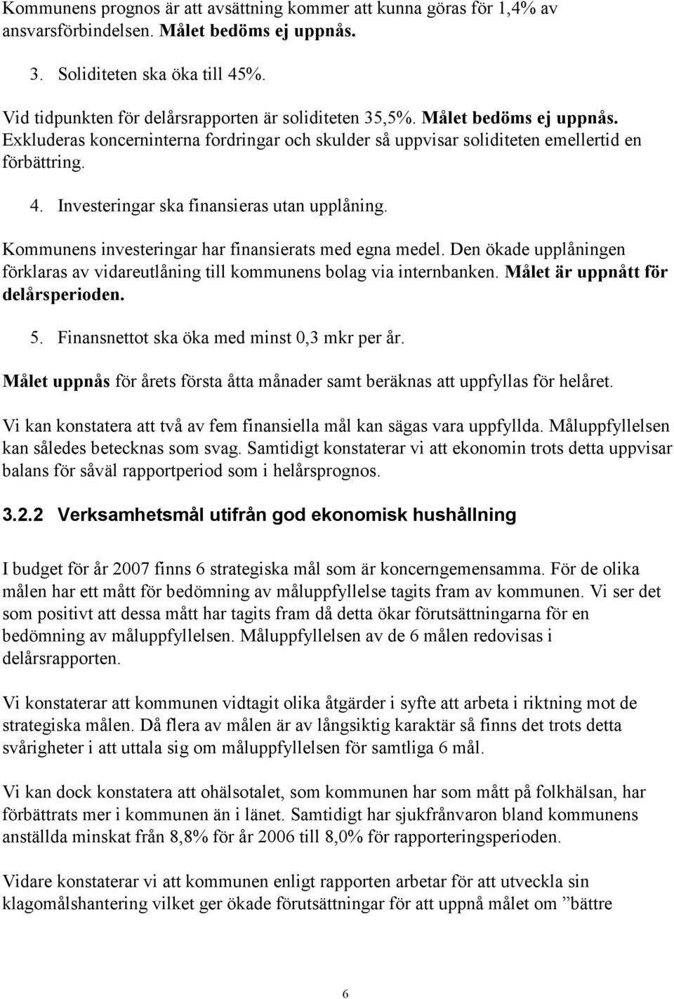 Investeringar ska finansieras utan upplåning. Kommunens investeringar har finansierats med egna medel. Den ökade upplåningen förklaras av vidareutlåning till kommunens bolag via internbanken.