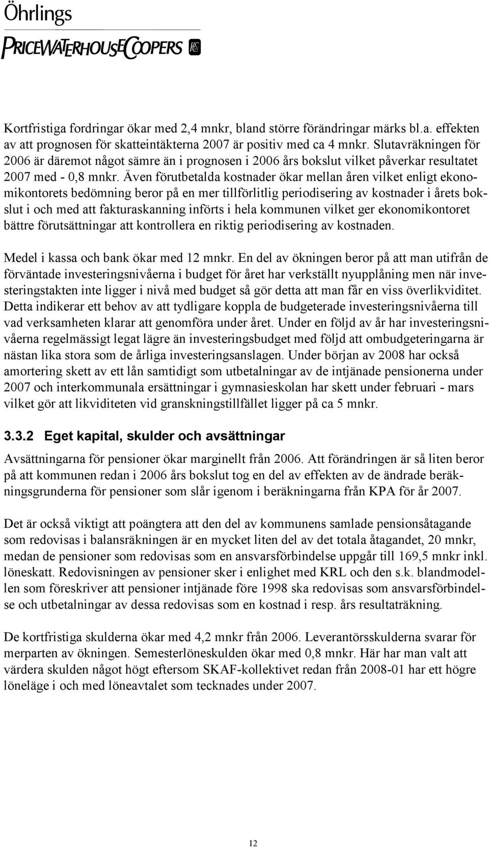 Även förutbetalda kostnader ökar mellan åren vilket enligt ekonomikontorets bedömning beror på en mer tillförlitlig periodisering av kostnader i årets bokslut i och med att fakturaskanning införts i