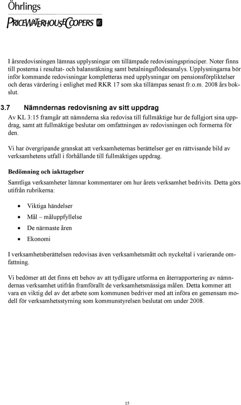 7 Nämndernas redovisning av sitt uppdrag Av KL 3:15 framgår att nämnderna ska redovisa till fullmäktige hur de fullgjort sina uppdrag, samt att fullmäktige beslutar om omfattningen av redovisningen