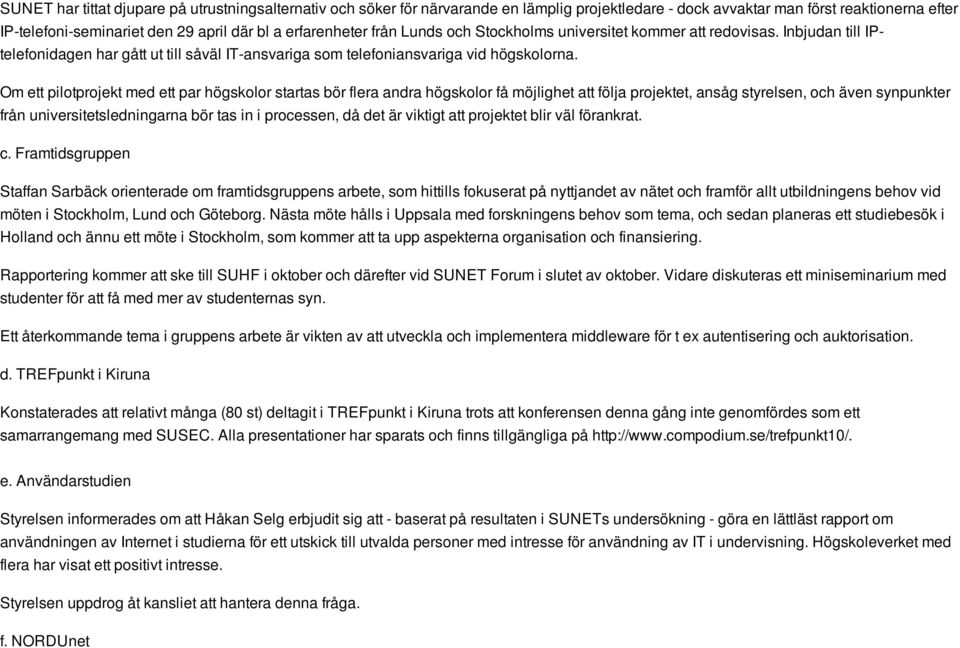 Om ett pilotprojekt med ett par högskolor startas bör flera andra högskolor få möjlighet att följa projektet, ansåg styrelsen, och även synpunkter från universitetsledningarna bör tas in i processen,