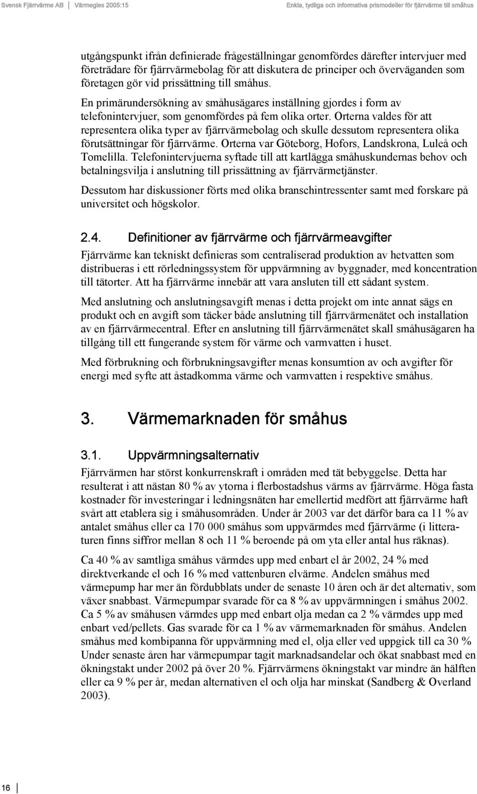 Orterna valdes för att representera olika typer av fjärrvärmebolag och skulle dessutom representera olika förutsättningar för fjärrvärme. Orterna var Göteborg, Hofors, Landskrona, Luleå och Tomelilla.