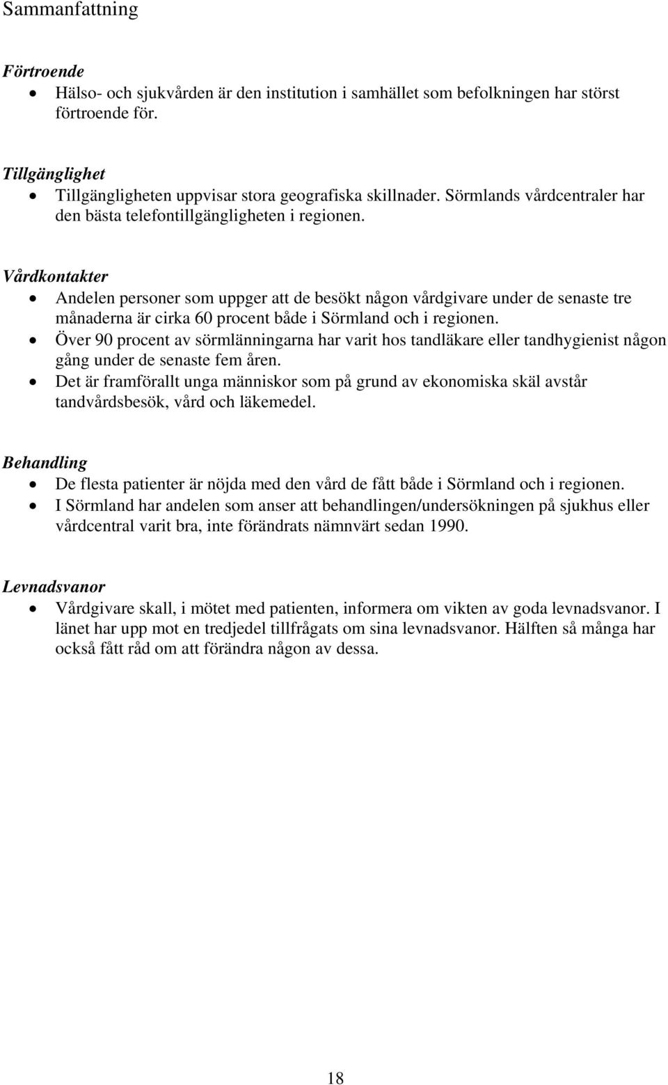 Vårdkontakter Andelen personer som uppger att de besökt någon vårdgivare under de senaste tre månaderna är cirka 6 procent både i Sörmland och i regionen.