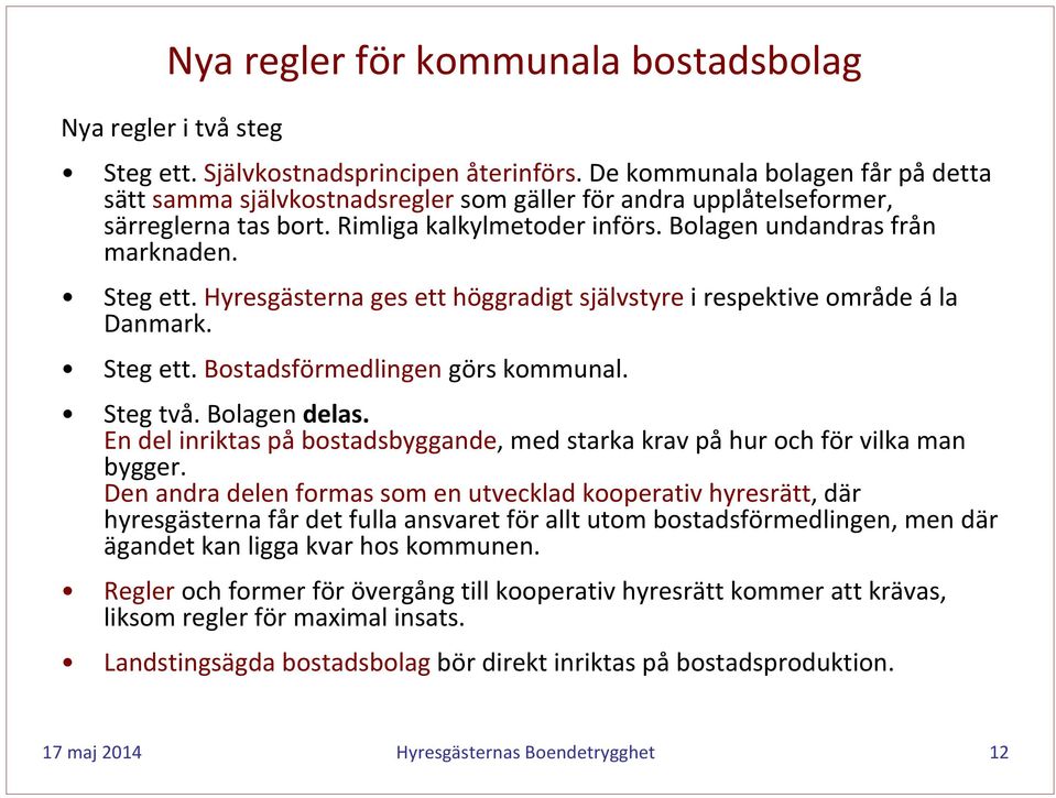 Hyresgästerna ges ett höggradigt självstyre i respektive område ála Danmark. Steg ett. Bostadsförmedlingen görs kommunal. Steg två. Bolagen delas.