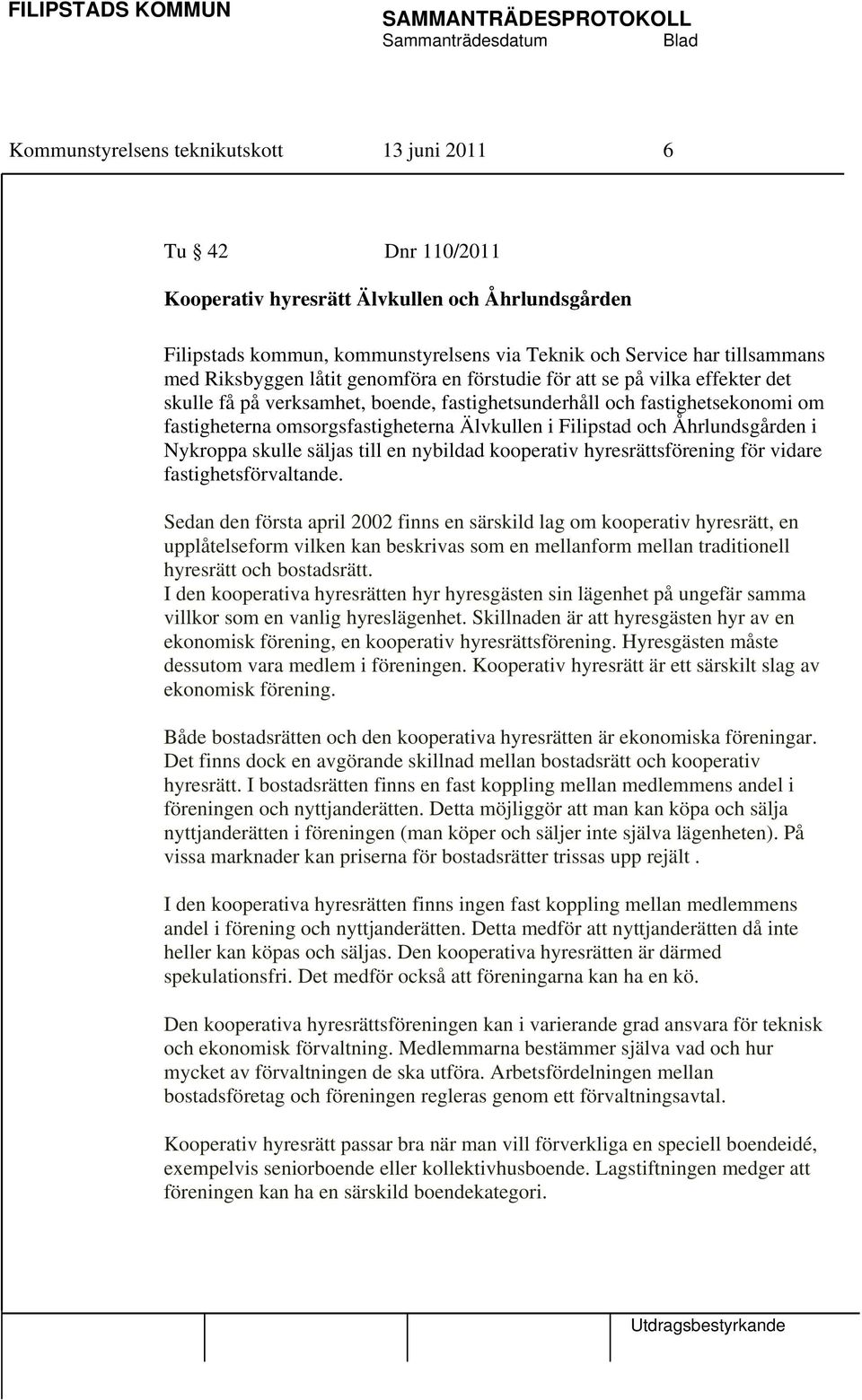 omsorgsfastigheterna Älvkullen i Filipstad och Åhrlundsgården i Nykroppa skulle säljas till en nybildad kooperativ hyresrättsförening för vidare fastighetsförvaltande.