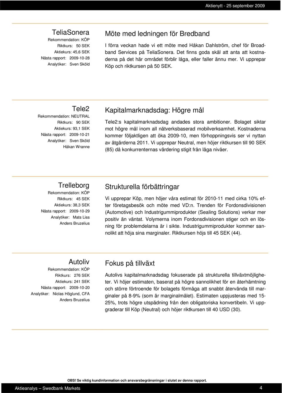 Tele2 Rekommendation: NEUTRAL Riktkurs: 90 SEK Aktiekurs: 93,1 SEK Nästa rapport: 2009-10-21 Analytiker: Sven Sköld Håkan Wranne Kapitalmarknadsdag: Högre mål Tele2:s kapitalmarknadsdag andades stora