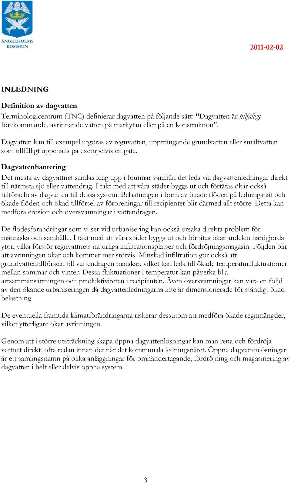 Dagvattenhantering Det mesta av dagvattnet samlas idag upp i brunnar varifrån det leds via dagvattenledningar direkt till närmsta sjö eller vattendrag.