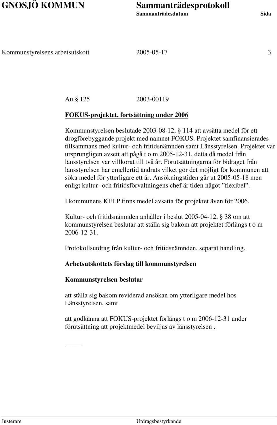 Projektet var ursprungligen avsett att pågå t o m 2005-12-31, detta då medel från länsstyrelsen var villkorat till två år.