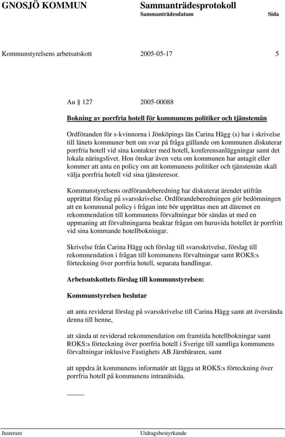 Hon önskar även veta om kommunen har antagit eller kommer att anta en policy om att kommunens politiker och tjänstemän skall välja porrfria hotell vid sina tjänsteresor.