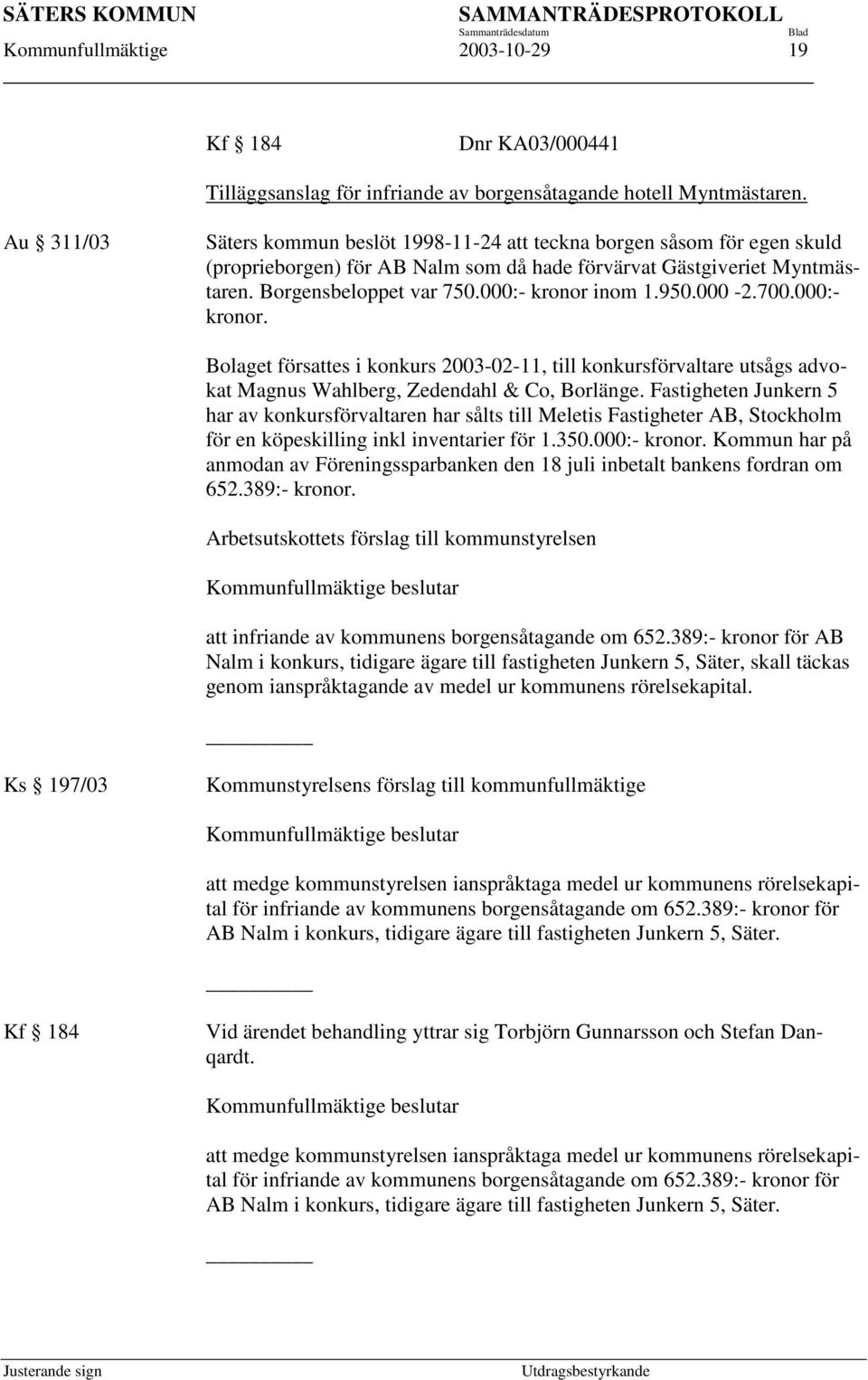 000:- kronor inom 1.950.000-2.700.000:- kronor. Bolaget försattes i konkurs 2003-02-11, till konkursförvaltare utsågs advokat Magnus Wahlberg, Zedendahl & Co, Borlänge.