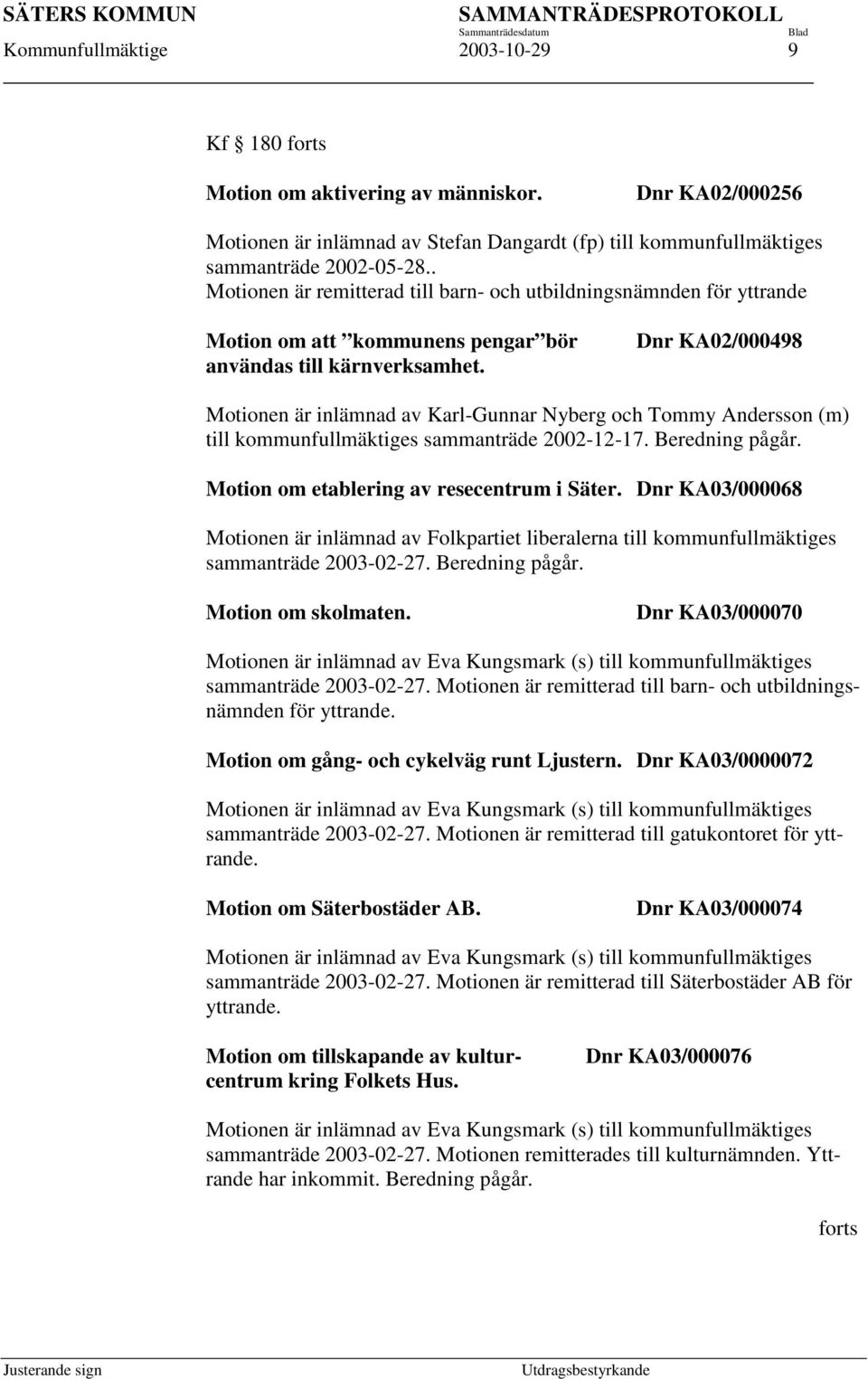 Dnr KA02/000498 Motionen är inlämnad av Karl-Gunnar Nyberg och Tommy Andersson (m) till kommunfullmäktiges sammanträde 2002-12-17. Beredning pågår. Motion om etablering av resecentrum i Säter.