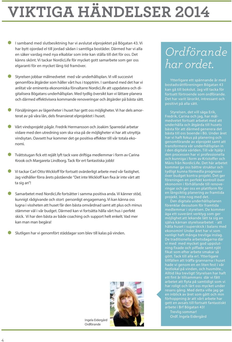 Vi tackar NordicLife för mycket gott samarbete som ger oss elgaranti för en mycket lång tid framöver. Styrelsen jobbar målmedvetet med vår underhållsplan.