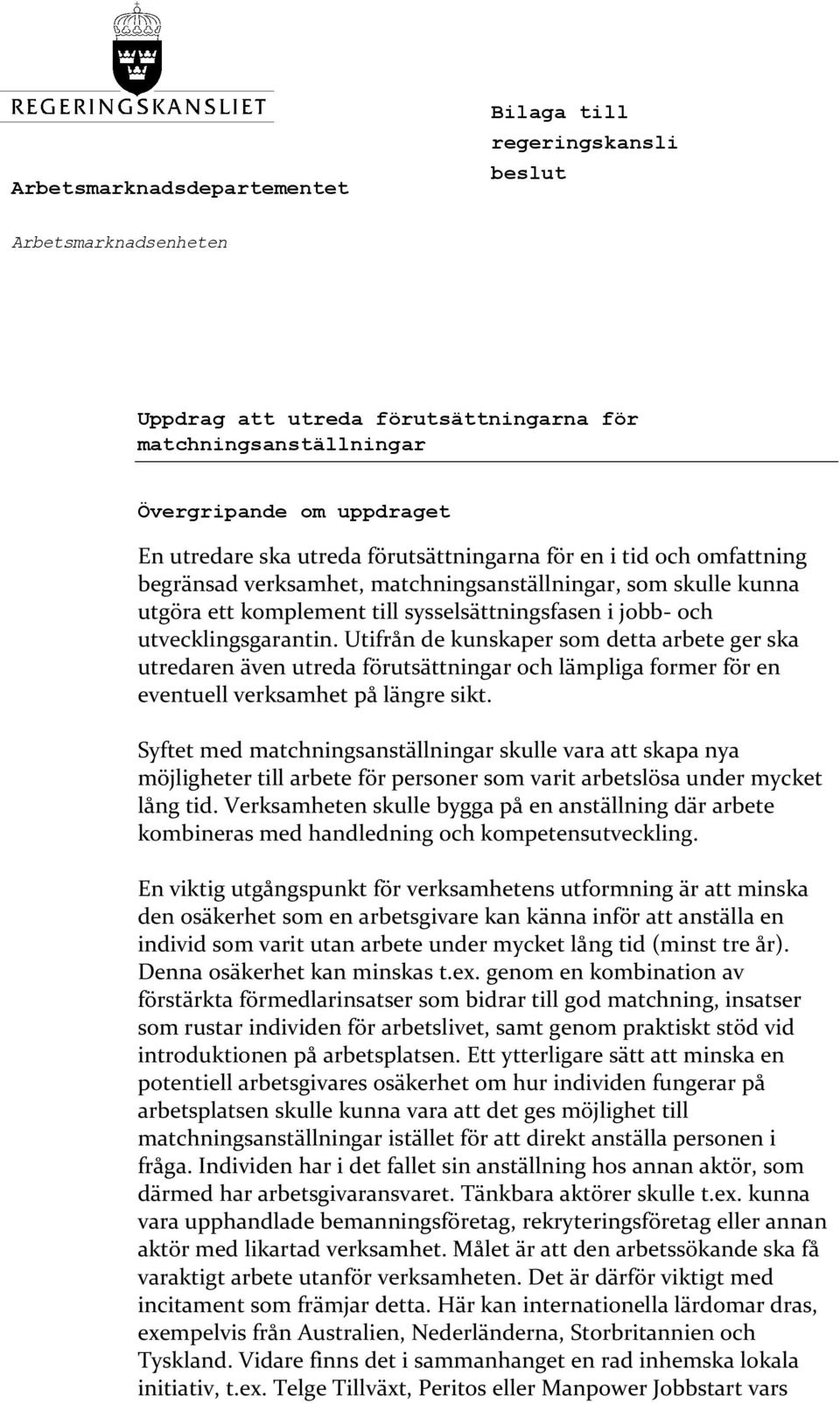 Utifrån de kunskaper som detta arbete ger ska utredaren även utreda förutsättningar och lämpliga former för en eventuell verksamhet på längre sikt.