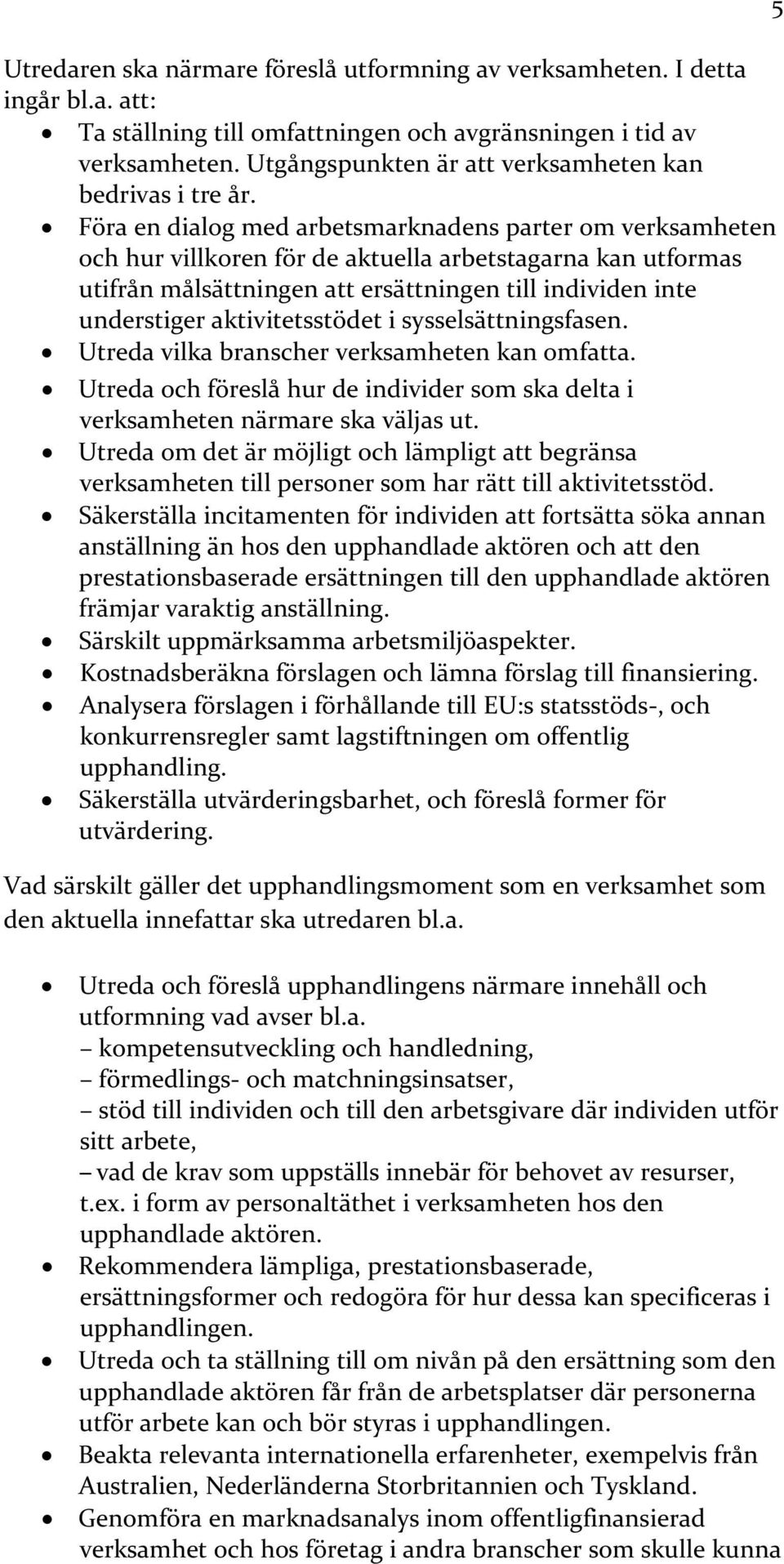 Föra en dialog med arbetsmarknadens parter om verksamheten och hur villkoren för de aktuella arbetstagarna kan utformas utifrån målsättningen att ersättningen till individen inte understiger
