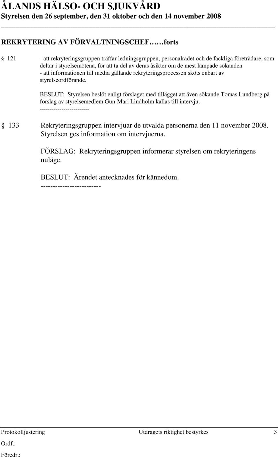 BESLUT: Styrelsen beslöt enligt förslaget med tillägget att även sökande Tomas Lundberg på förslag av styrelsemedlem Gun-Mari Lindholm kallas till intervju.