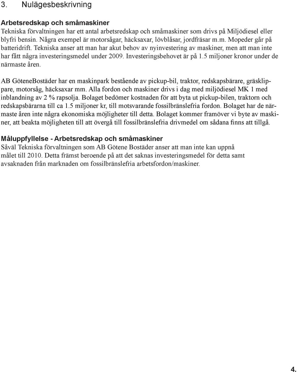 Tekniska anser att man har akut behov av nyinvestering av maskiner, men att man inte har fått några investeringsmedel under 2009. Investeringsbehovet är på 1.5 miljoner kronor under de närmaste åren.