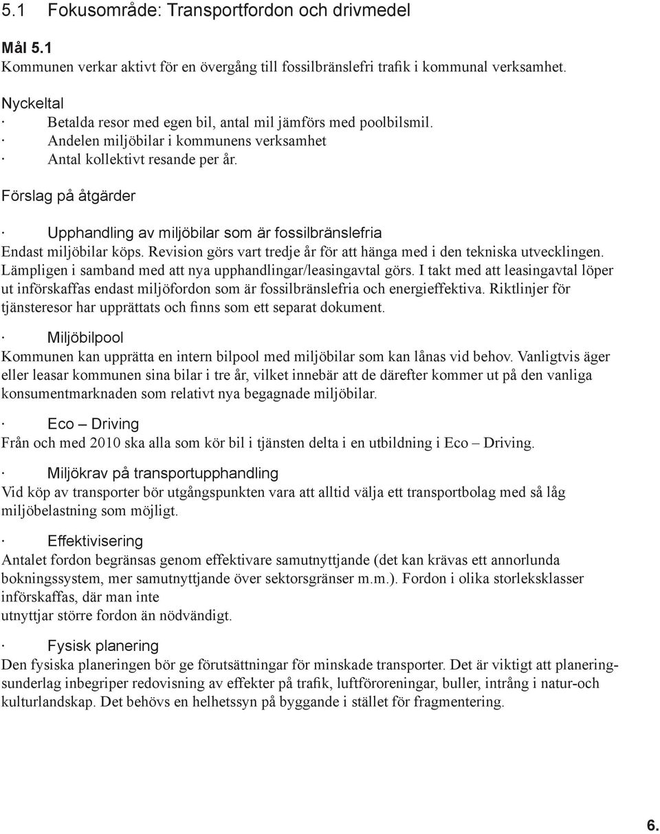 Förslag på åtgärder Upphandling av miljöbilar som är fossilbränslefria Endast miljöbilar köps. Revision görs vart tredje år för att hänga med i den tekniska utvecklingen.