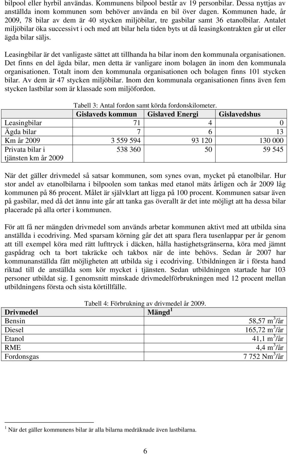 Antalet miljöbilar öka successivt i och med att bilar hela tiden byts ut då leasingkontrakten går ut eller ägda bilar säljs.