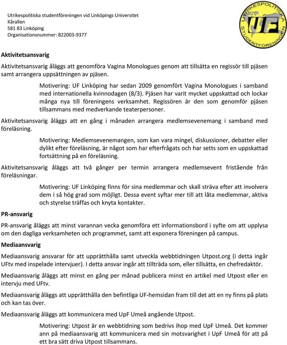 Pjäsen har varit mycket uppskattad och lockar många nya till föreningens verksamhet. Regissören är den som genomför pjäsen tillsammans med medverkande teaterpersoner.