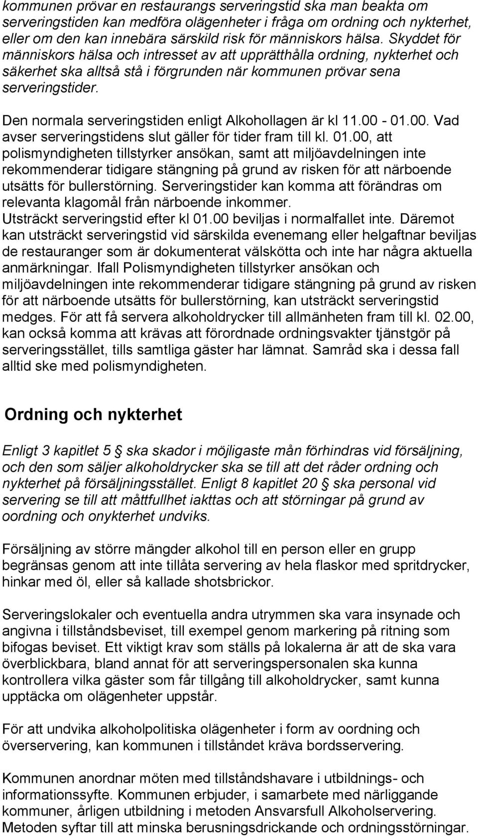 Den normala serveringstiden enligt Alkohollagen är kl 11.00-01.00. Vad avser serveringstidens slut gäller för tider fram till kl. 01.