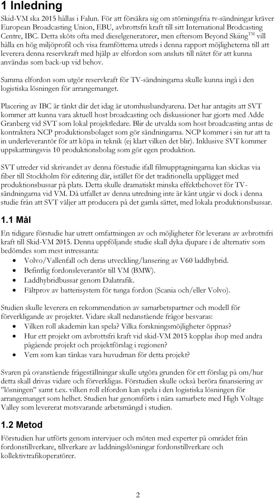 Detta sköts ofta med dieselgeneratorer, men eftersom Beyond Skiing TM vill hålla en hög miljöprofil och visa framfötterna utreds i denna rapport möjligheterna till att leverera denna reservkraft med