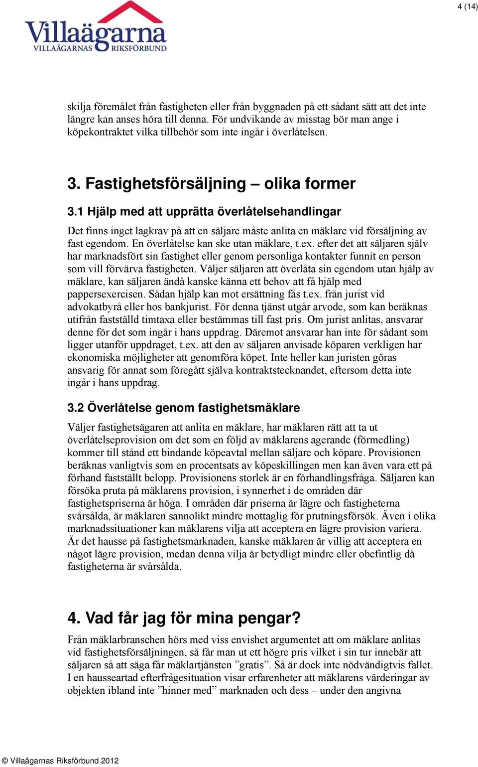 1 Hjälp med att upprätta överlåtelsehandlingar Det finns inget lagkrav på att en säljare måste anlita en mäklare vid försäljning av fast egendom. En överlåtelse kan ske utan mäklare, t.ex.