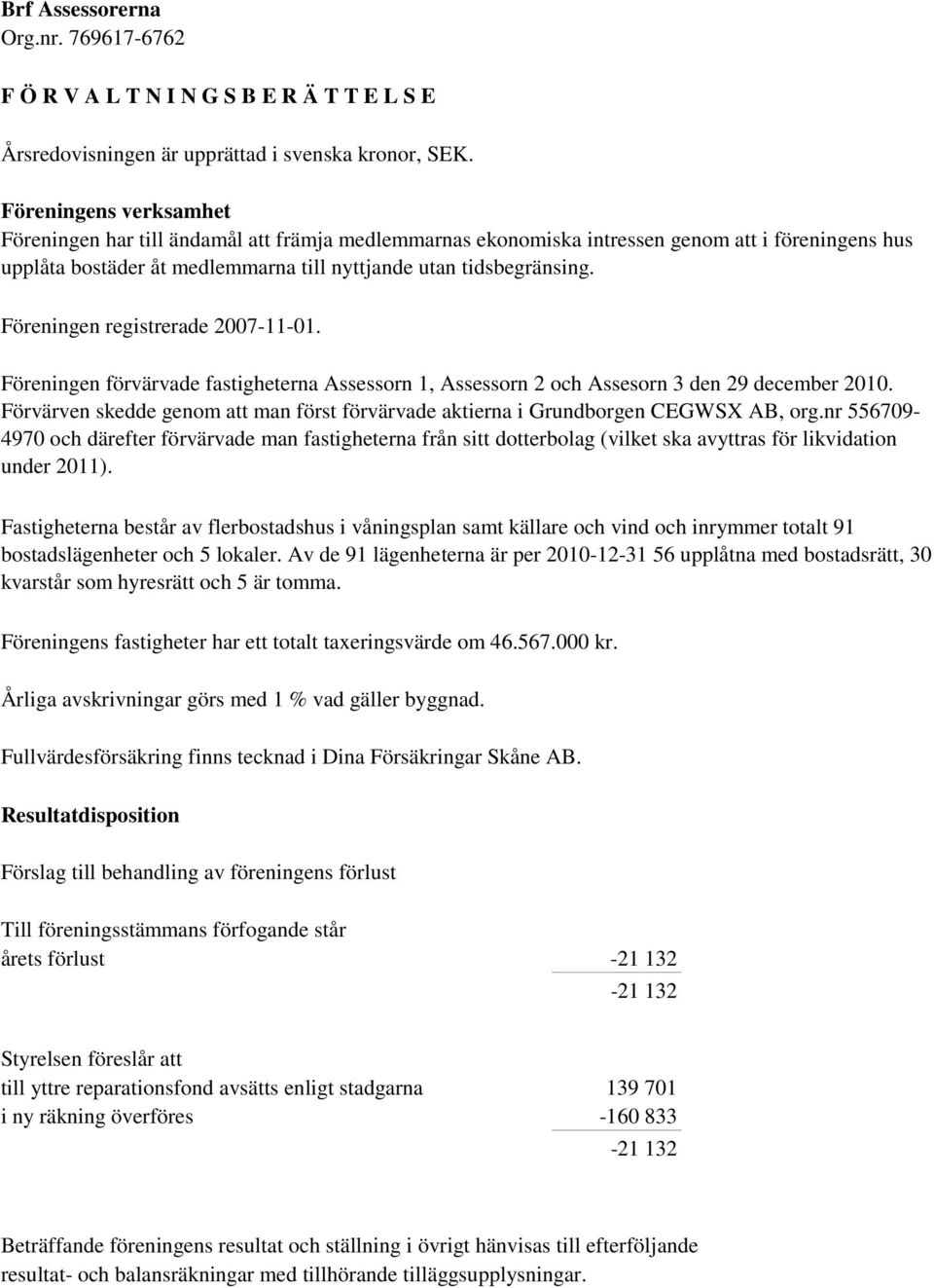 Föreningen registrerade 2007-11-01. Föreningen förvärvade fastigheterna Assessorn 1, Assessorn 2 och Assesorn 3 den 29 december 2010.