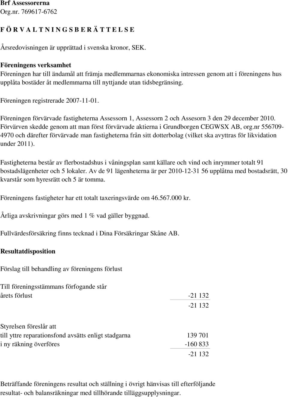 Föreningen registrerade 2007-11-01. Föreningen förvärvade fastigheterna Assessorn 1, Assessorn 2 och Assesorn 3 den 29 december 2010.