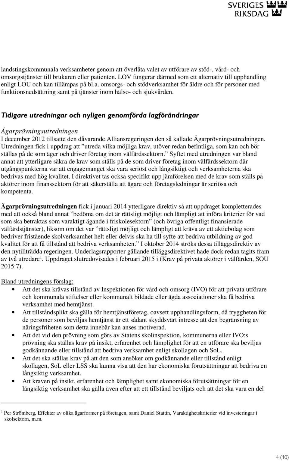 Tidigare utredningar och nyligen genomförda lagförändringar Ägarprövningsutredningen I december 2012 tillsatte den dåvarande Alliansregeringen den så kallade Ägarprövningsutredningen.