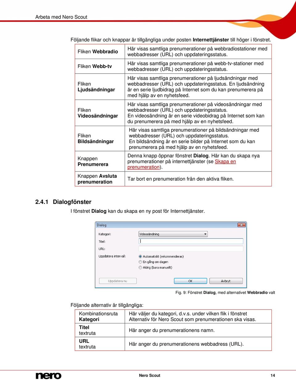 webbradiostationer med webbadresser (URL) och uppdateringsstatus. Här visas samtliga prenumerationer på webb-tv-stationer med webbadresser (URL) och uppdateringsstatus.