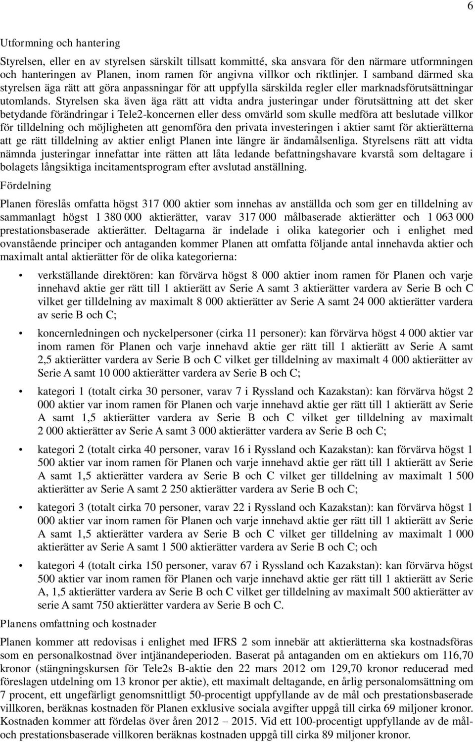 Styrelsen ska även äga rätt att vidta andra justeringar under förutsättning att det sker betydande förändringar i Tele2-koncernen eller dess omvärld som skulle medföra att beslutade villkor för