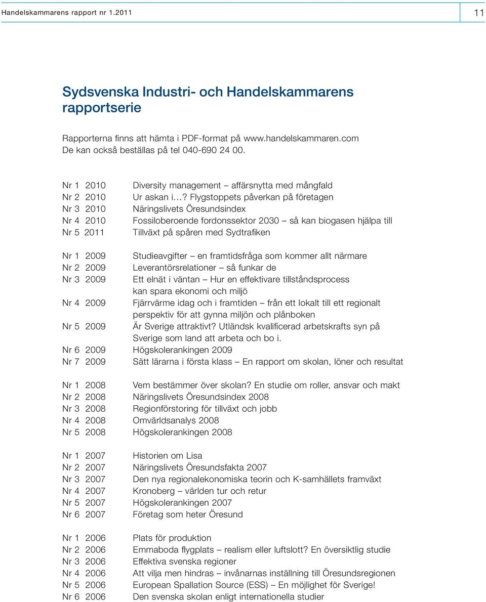 Flygstoppets påverkan på företagen Näringslivets Öresundsindex Fossiloberoende fordonssektor 2030 så kan biogasen hjälpa till Tillväxt på spåren med Sydtrafiken Nr 1 2009 Studieavgifter en