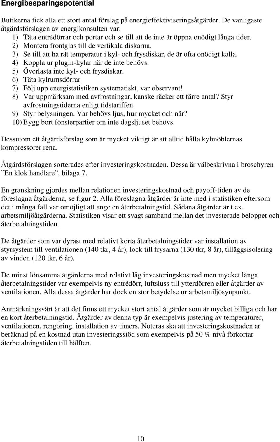 3) Se till att ha rät temperatur i kyl- och frysdiskar, de är ofta onödigt kalla. 4) Koppla ur plugin-kylar när de inte behövs. 5) Överlasta inte kyl- och frysdiskar.