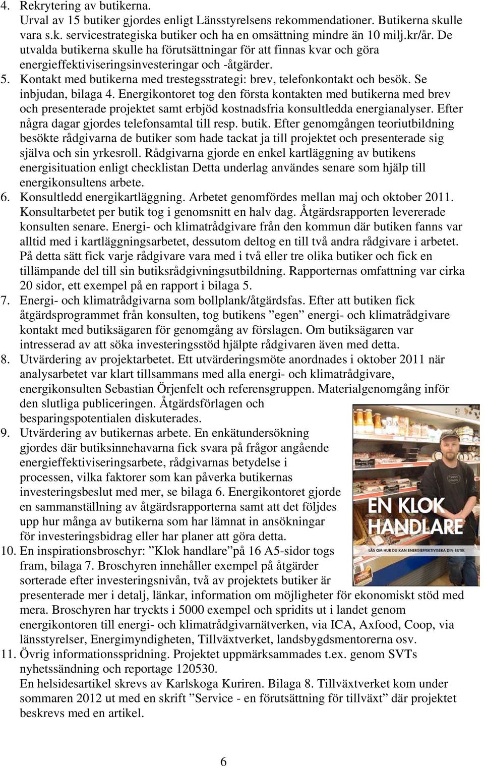 Kontakt med butikerna med trestegsstrategi: brev, telefonkontakt och besök. Se inbjudan, bilaga 4.