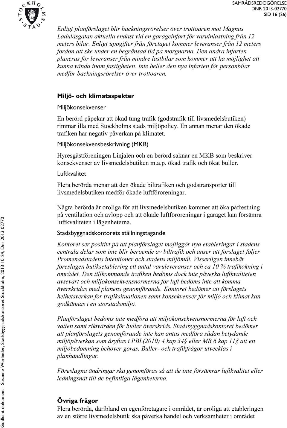 Den andra infarten planeras för leveranser från mindre lastbilar som kommer att ha möjlighet att kunna vända inom fastigheten.