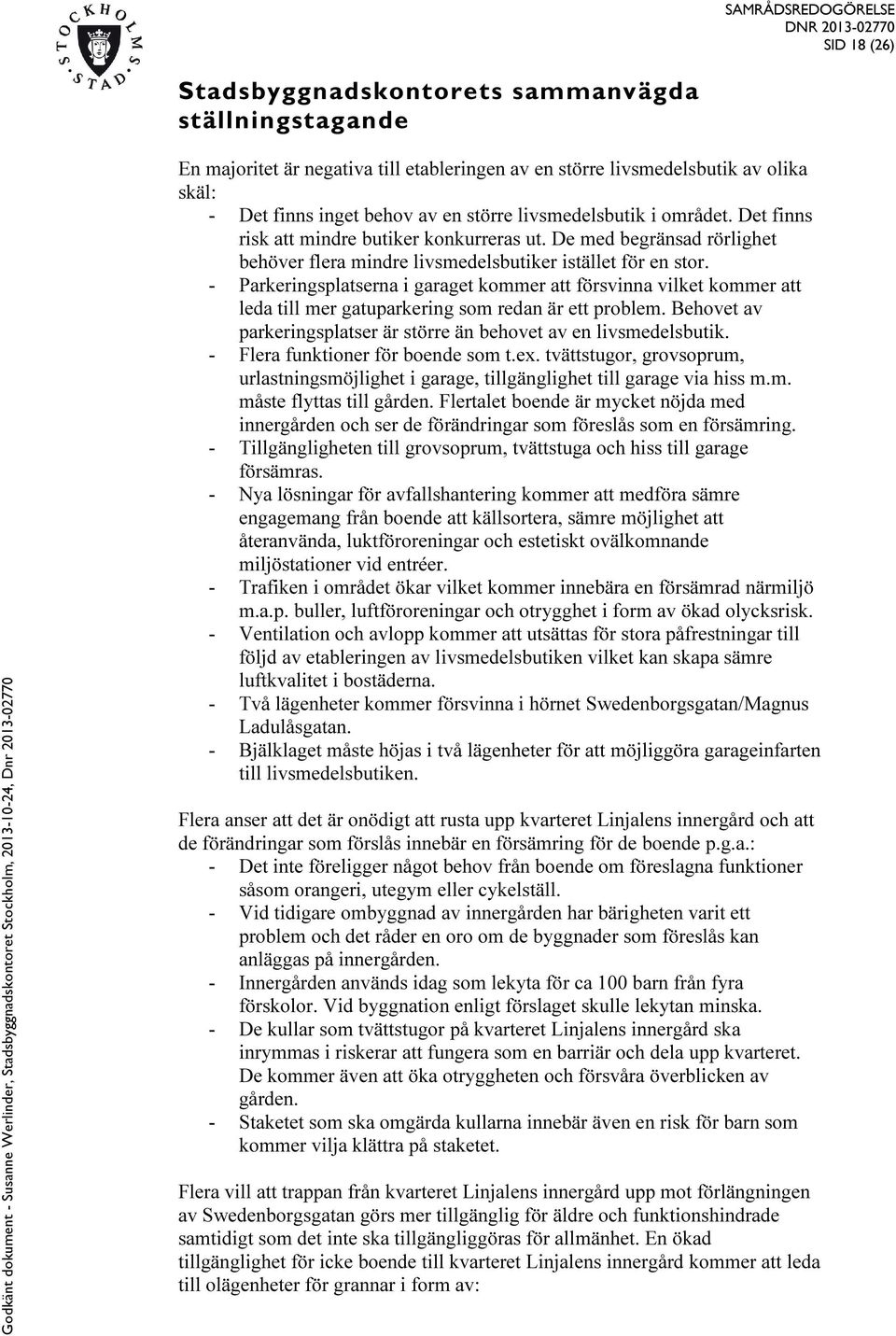 - Parkeringsplatserna i garaget kommer att försvinna vilket kommer att leda till mer gatuparkering som redan är ett problem. Behovet av parkeringsplatser är större än behovet av en livsmedelsbutik.